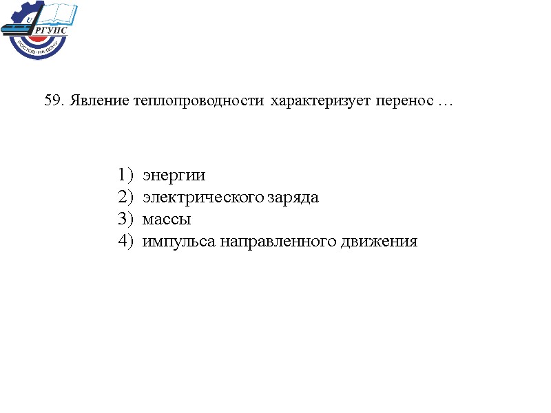 59. Явление теплопроводности характеризует перенос … 1)  энергии 2)  электрического заряда 3)